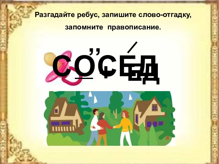 Разгадайте ребус, запишите слово-отгадку, запомните правописание. С СЕД О