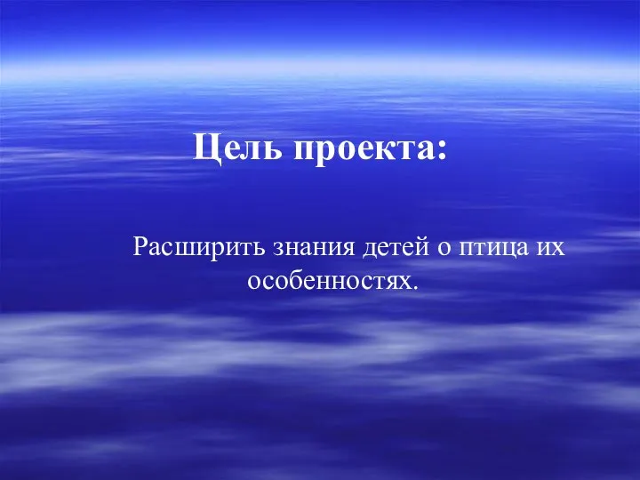 Цель проекта: Расширить знания детей о птица их особенностях.