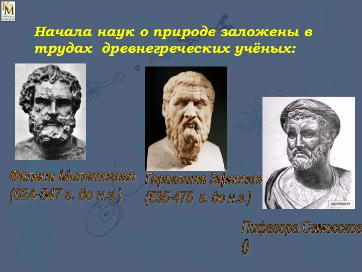 Начала наук о природе заложены в трудах древнегреческих учёных: Фалеса