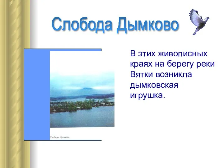 В этих живописных краях на берегу реки Вятки возникла дымковская игрушка. Слобода Дымково