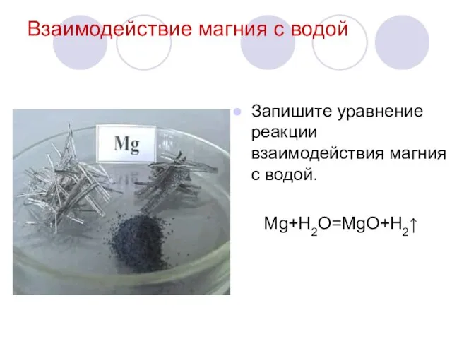 Взаимодействие магния с водой Запишите уравнение реакции взаимодействия магния с водой. Mg+H2O=MgO+H2↑