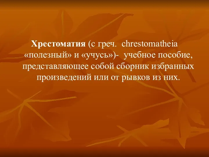 Хрестоматия (с греч. chrestomatheia «полезный» и «учусь»)- учебное пособие, представляющее собой сборник избранных