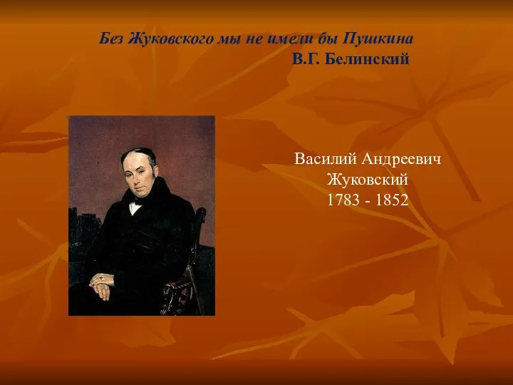 Без Жуковского мы не имели бы Пушкина В.Г. Белинский Василий Андреевич Жуковский 1783 - 1852