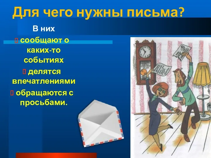 Для чего нужны письма? В них сообщают о каких-то событиях делятся впечатлениями обращаются с просьбами.