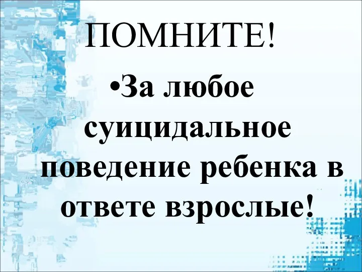 ПОМНИТЕ! За любое суицидальное поведение ребенка в ответе взрослые!