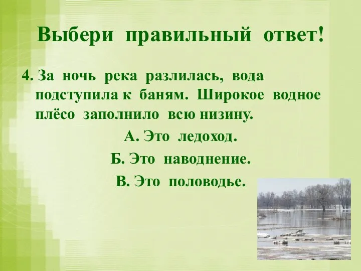 Выбери правильный ответ! 4. За ночь река разлилась, вода подступила