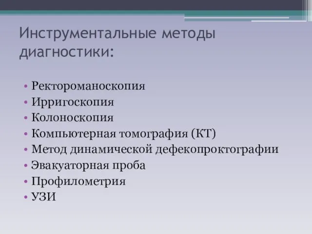 Инструментальные методы диагностики: Ректороманоскопия Ирригоскопия Колоноскопия Компьютерная томография (КТ) Метод динамической дефекопроктографии Эвакуаторная проба Профилометрия УЗИ