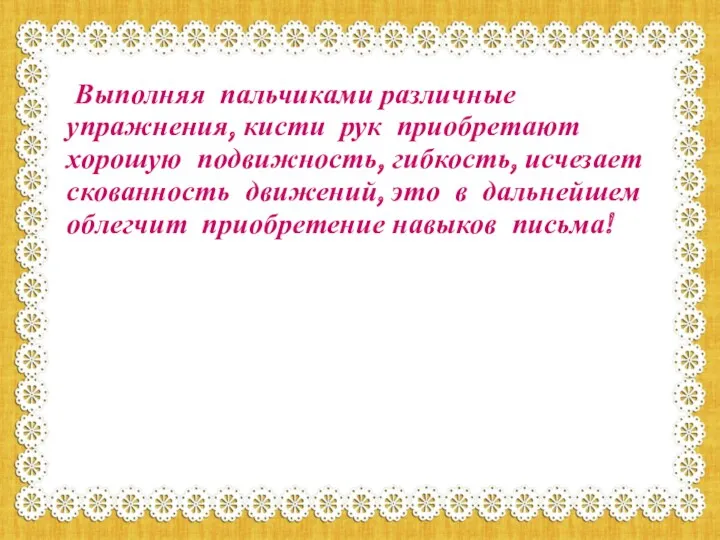 Выполняя пальчиками различные упражнения, кисти рук приобретают хорошую подвижность, гибкость,