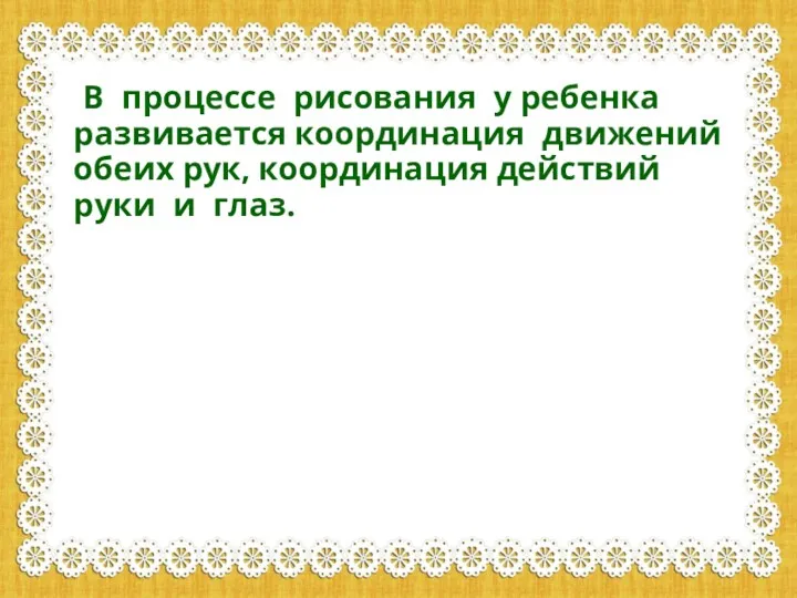 В процессе рисования у ребенка развивается координация движений обеих рук, координация действий руки и глаз.