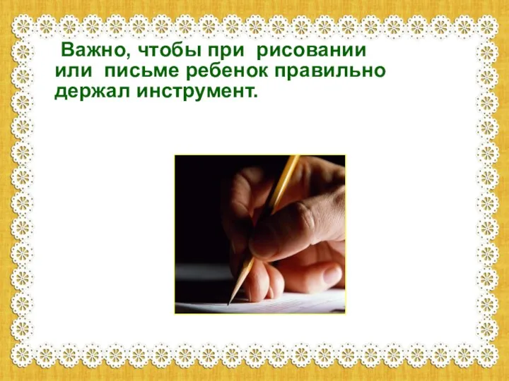 Важно, чтобы при рисовании или письме ребенок правильно держал инструмент.