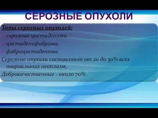 Типы серозных опухолей: серозные цистаденома, цистаденофиброма, фиброцистаденома. Серозные опухоли составляют