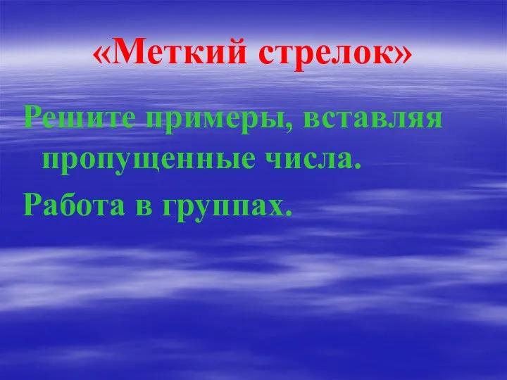 «Меткий стрелок» Решите примеры, вставляя пропущенные числа. Работа в группах.