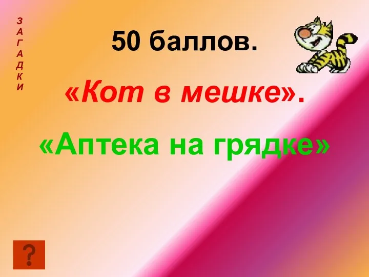 50 баллов. «Кот в мешке». «Аптека на грядке» З А Г А Д К И