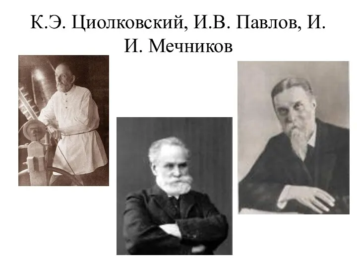 К.Э. Циолковский, И.В. Павлов, И.И. Мечников