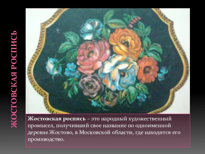 ЖОСТОВСКАЯ РОСПИСЬ Жостовская роспись – это народный художественный промысел, получивший свое название по