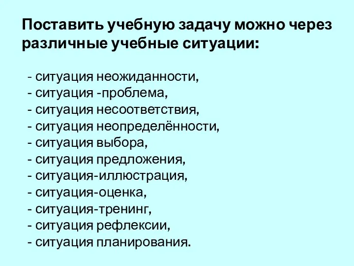 Поставить учебную задачу можно через различные учебные ситуации: - ситуация