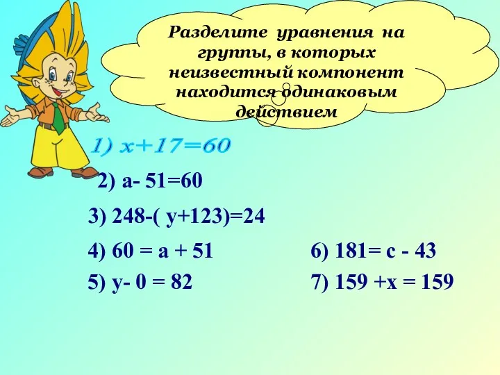 Разделите уравнения на группы, в которых неизвестный компонент находится одинаковым действием 1) х+17=60