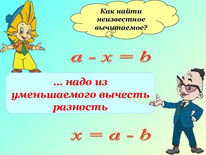 Как найти неизвестное вычитаемое? а - х = b … надо из уменьшаемого