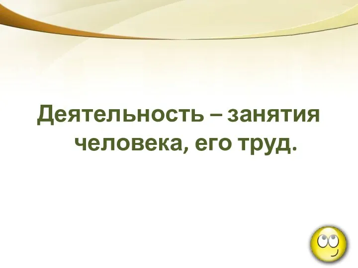 Деятельность – занятия человека, его труд.