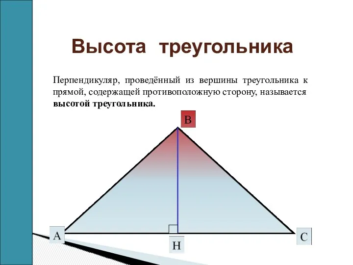 Высота треугольника Перпендикуляр, проведённый из вершины треугольника к прямой, содержащей противоположную сторону, называется высотой треугольника.