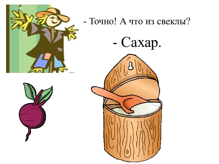 - Точно! А что из свеклы? - Сахар.