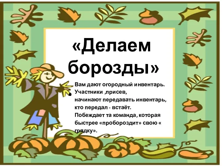 «Делаем борозды». Вам дают огородный инвентарь. Участники ,присев, начинают передавать