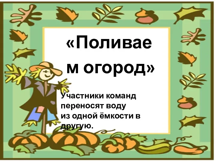 «Поливаем огород» Участники команд переносят воду из одной ёмкости в другую.