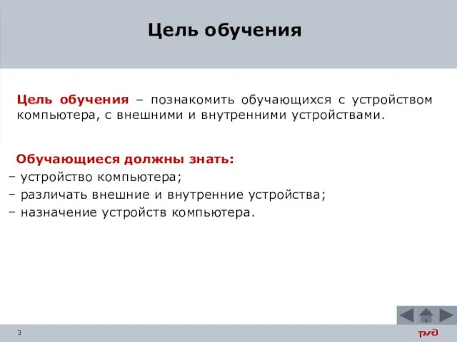 Цель обучения – познакомить обучающихся с устройством компьютера, с внешними и внутренними устройствами.