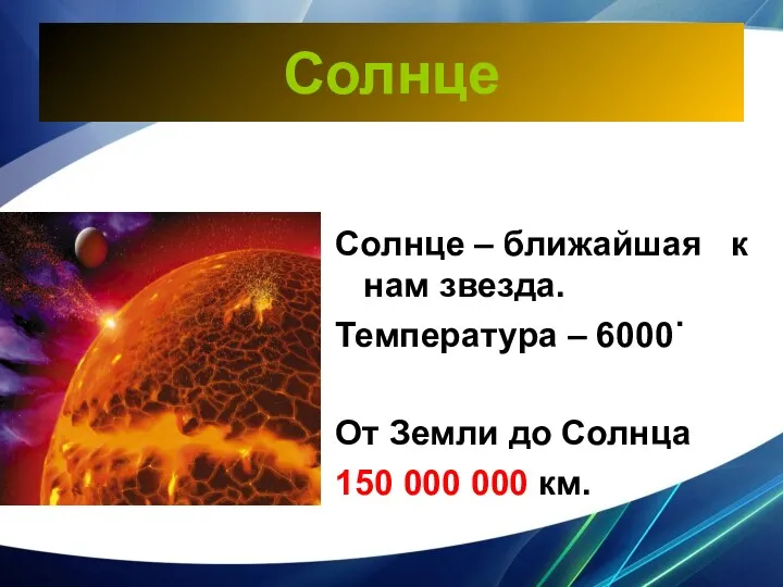 Солнце Солнце – ближайшая к нам звезда. Температура – 6000˙