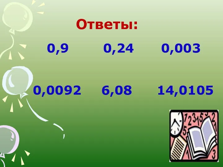 Ответы: 0,9 0,24 0,003 0,0092 6,08 14,0105