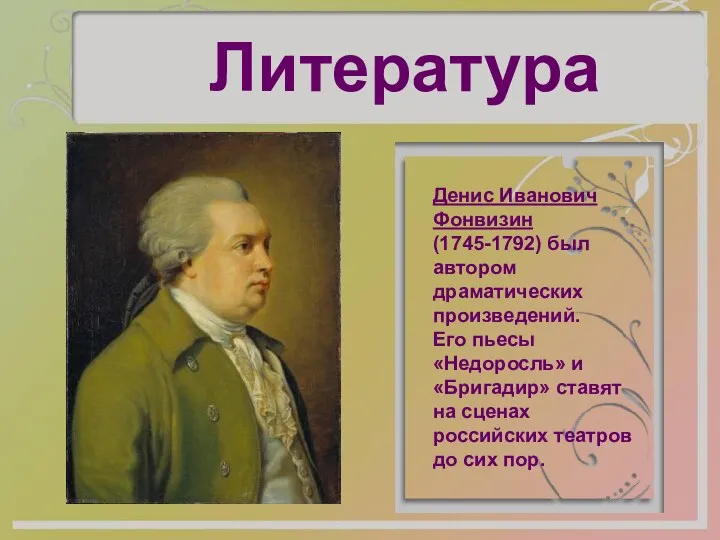 Литература Денис Иванович Фонвизин (1745-1792) был автором драматических произведений. Его пьесы «Недоросль» и