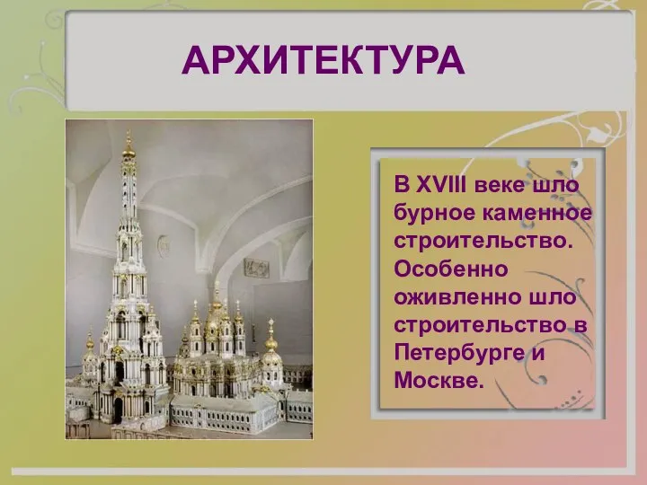 АРХИТЕКТУРА В XVIII веке шло бурное каменное строительство. Особенно оживленно шло строительство в Петербурге и Москве.