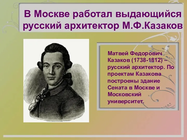 В Москве работал выдающийся русский архитектор М.Ф.Казаков Матвей Федорович Казаков