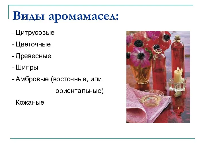 Виды аромамасел: Цитрусовые Цветочные Древесные Шипры Амбровые (восточные, или ориентальные) Кожаные