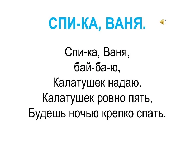 СПИ-КА, ВАНЯ. Спи-ка, Ваня, бай-ба-ю, Калатушек надаю. Калатушек ровно пять, Будешь ночью крепко спать.