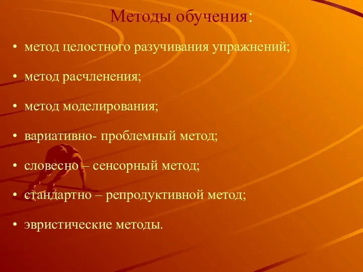 Методы обучения: метод целостного разучивания упражнений; метод расчленения; метод моделирования;