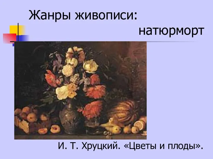 Жанры живописи: натюрморт И. Т. Хруцкий. «Цветы и плоды».