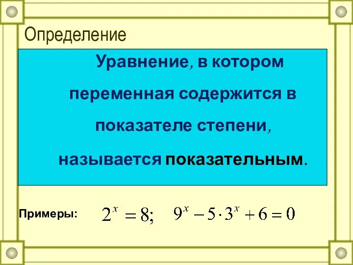 Определение Уравнение, в котором переменная содержится в показателе степени, называется показательным. Примеры: