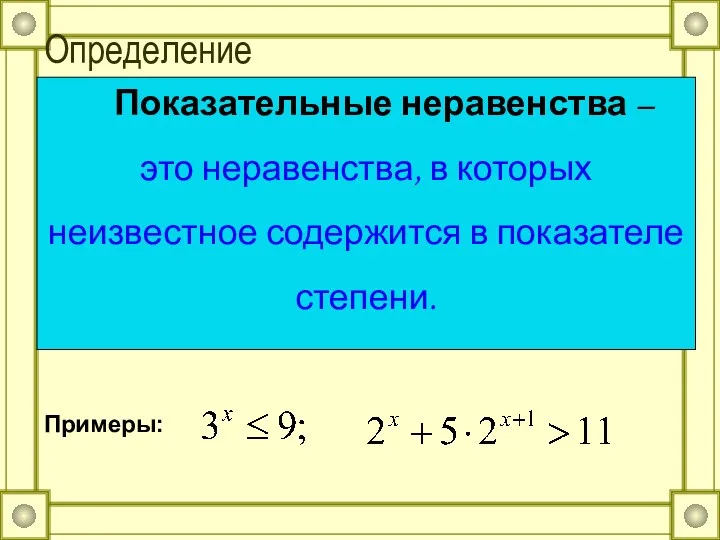 Определение Показательные неравенства – это неравенства, в которых неизвестное содержится в показателе степени. Примеры: