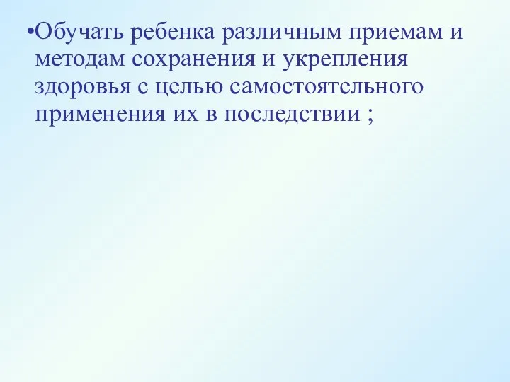 Обучать ребенка различным приемам и методам сохранения и укрепления здоровья