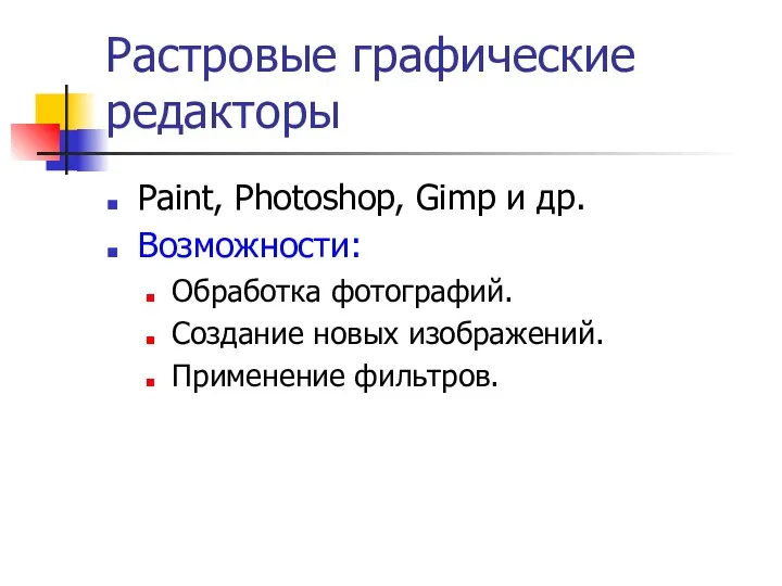 Растровые графические редакторы Paint, Photoshop, Gimp и др. Возможности: Обработка фотографий. Создание новых изображений. Применение фильтров.
