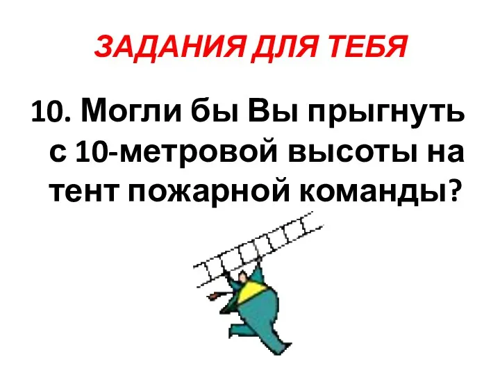 ЗАДАНИЯ ДЛЯ ТЕБЯ 10. Могли бы Вы прыгнуть с 10-метровой высоты на тент пожарной команды?