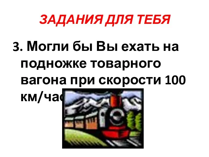 ЗАДАНИЯ ДЛЯ ТЕБЯ 3. Могли бы Вы ехать на подножке товарного вагона при скорости 100 км/час?