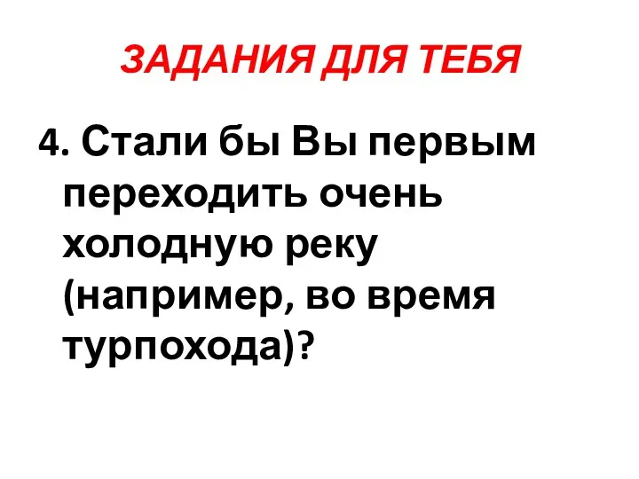 ЗАДАНИЯ ДЛЯ ТЕБЯ 4. Стали бы Вы первым переходить очень холодную реку (например, во время турпохода)?