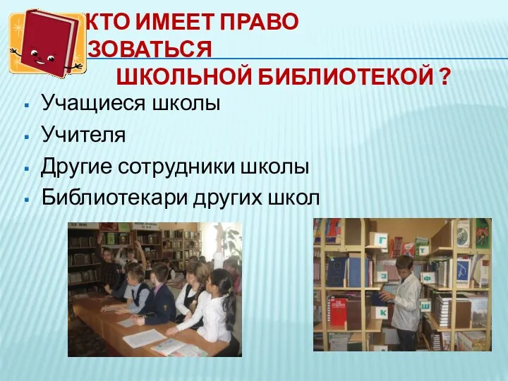 КТО ИМЕЕТ ПРАВО ПОЛЬЗОВАТЬСЯ ШКОЛЬНОЙ БИБЛИОТЕКОЙ ? Учащиеся школы Учителя Другие сотрудники школы Библиотекари других школ