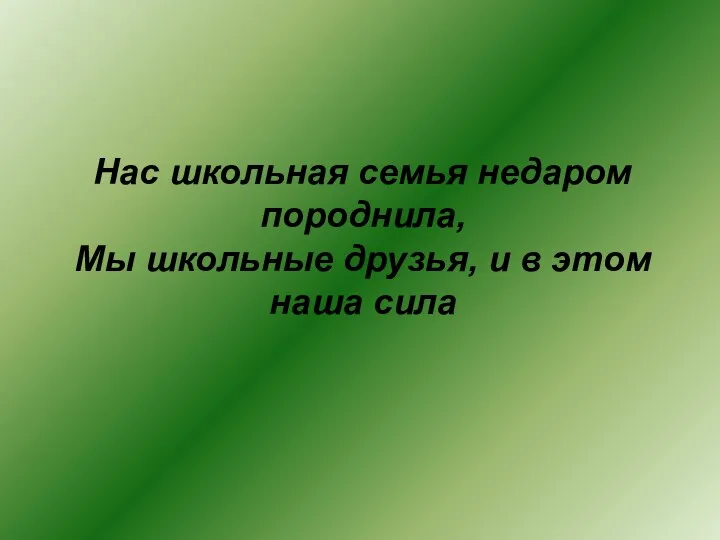 Нас школьная семья недаром породнила, Мы школьные друзья, и в этом наша сила