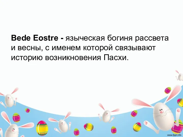 Bede Eostre - языческая богиня рассвета и весны, с именем которой связывают историю возникновения Пасхи.