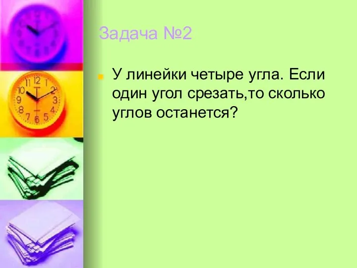 Задача №2 У линейки четыре угла. Если один угол срезать,то сколько углов останется?