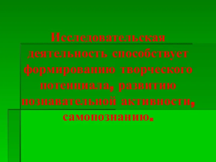 Исследовательская деятельность способствует формированию творческого потенциала, развитию познавательной активности, самопознанию.