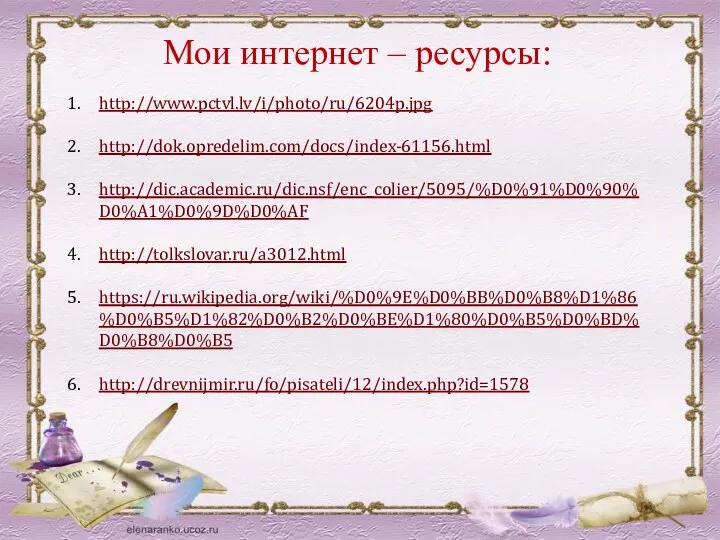 Мои интернет – ресурсы: http://www.pctvl.lv/i/photo/ru/6204p.jpg http://dok.opredelim.com/docs/index-61156.html http://dic.academic.ru/dic.nsf/enc_colier/5095/%D0%91%D0%90%D0%A1%D0%9D%D0%AF http://tolkslovar.ru/a3012.html https://ru.wikipedia.org/wiki/%D0%9E%D0%BB%D0%B8%D1%86%D0%B5%D1%82%D0%B2%D0%BE%D1%80%D0%B5%D0%BD%D0%B8%D0%B5 http://drevnijmir.ru/fo/pisateli/12/index.php?id=1578